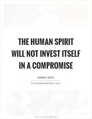 The human spirit will not invest itself in a compromise Picture Quote #1