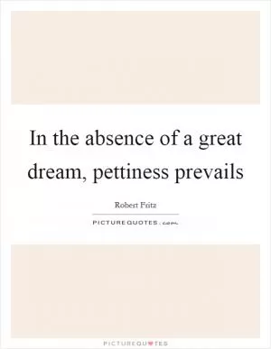 In the absence of a great dream, pettiness prevails Picture Quote #1