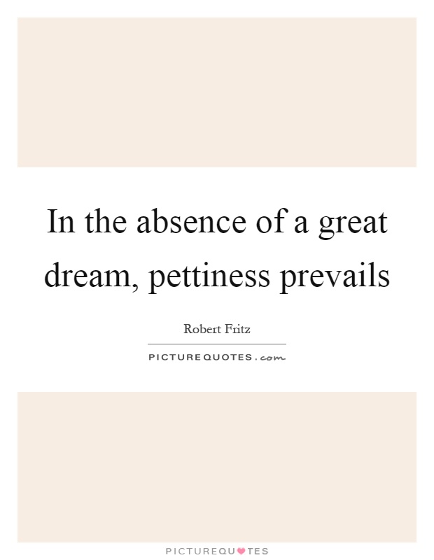 In the absence of a great dream, pettiness prevails Picture Quote #1