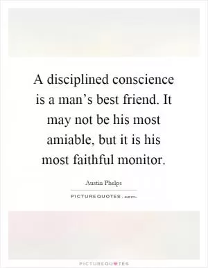 A disciplined conscience is a man’s best friend. It may not be his most amiable, but it is his most faithful monitor Picture Quote #1