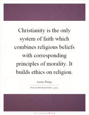 Christianity is the only system of faith which combines religious beliefs with corresponding principles of morality. It builds ethics on religion Picture Quote #1