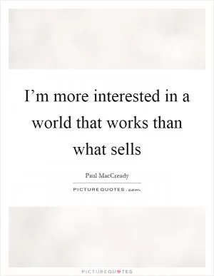 I’m more interested in a world that works than what sells Picture Quote #1