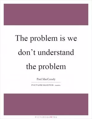 The problem is we don’t understand the problem Picture Quote #1