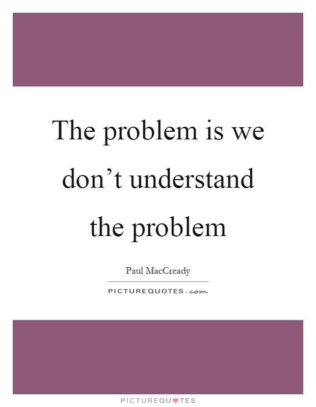 The problem is we don't understand the problem Picture Quote #1