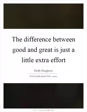 The difference between good and great is just a little extra effort Picture Quote #1