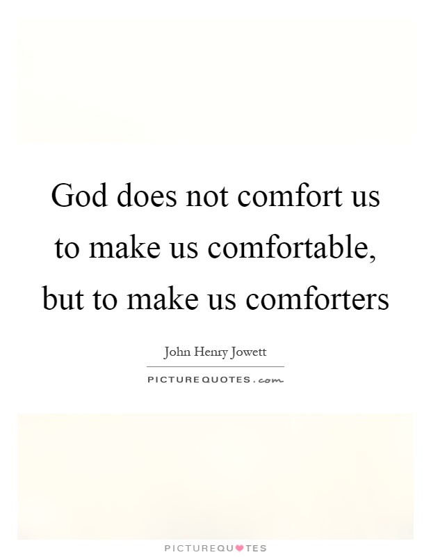 God does not comfort us to make us comfortable, but to make us comforters Picture Quote #1