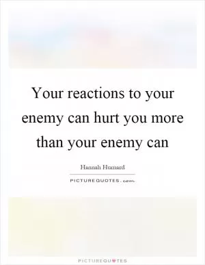 Your reactions to your enemy can hurt you more than your enemy can Picture Quote #1