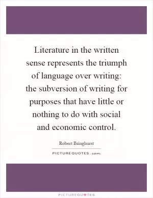 Literature in the written sense represents the triumph of language over writing: the subversion of writing for purposes that have little or nothing to do with social and economic control Picture Quote #1