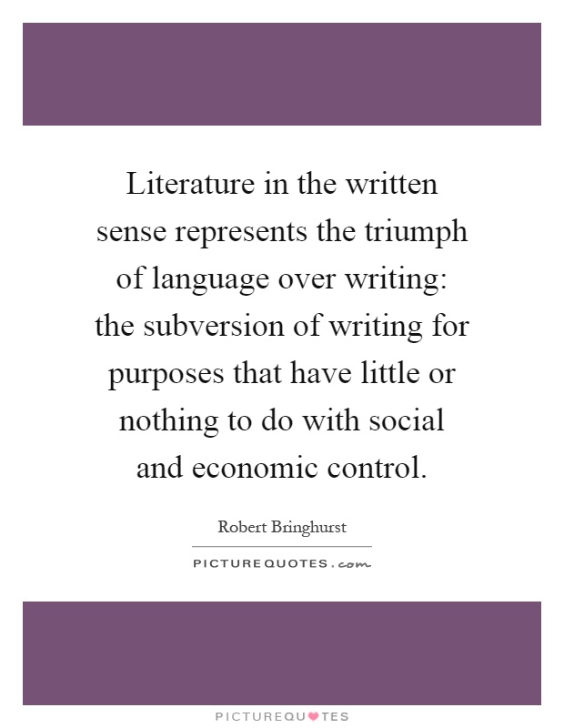 Literature in the written sense represents the triumph of language over writing: the subversion of writing for purposes that have little or nothing to do with social and economic control Picture Quote #1