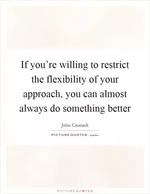 If you’re willing to restrict the flexibility of your approach, you can almost always do something better Picture Quote #1
