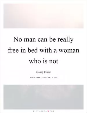 No man can be really free in bed with a woman who is not Picture Quote #1