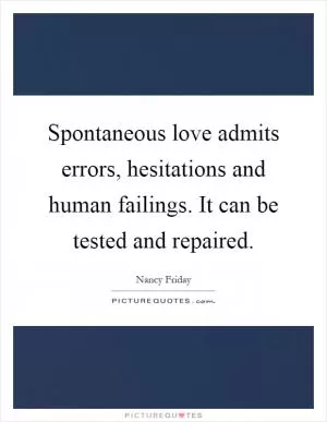 Spontaneous love admits errors, hesitations and human failings. It can be tested and repaired Picture Quote #1