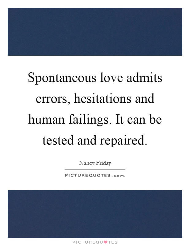 Spontaneous love admits errors, hesitations and human failings. It can be tested and repaired Picture Quote #1
