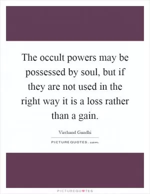 The occult powers may be possessed by soul, but if they are not used in the right way it is a loss rather than a gain Picture Quote #1