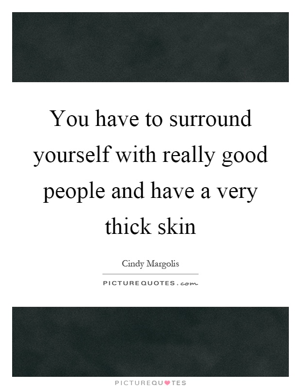 You have to surround yourself with really good people and have a very thick skin Picture Quote #1