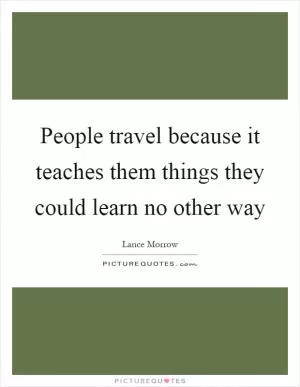 People travel because it teaches them things they could learn no other way Picture Quote #1