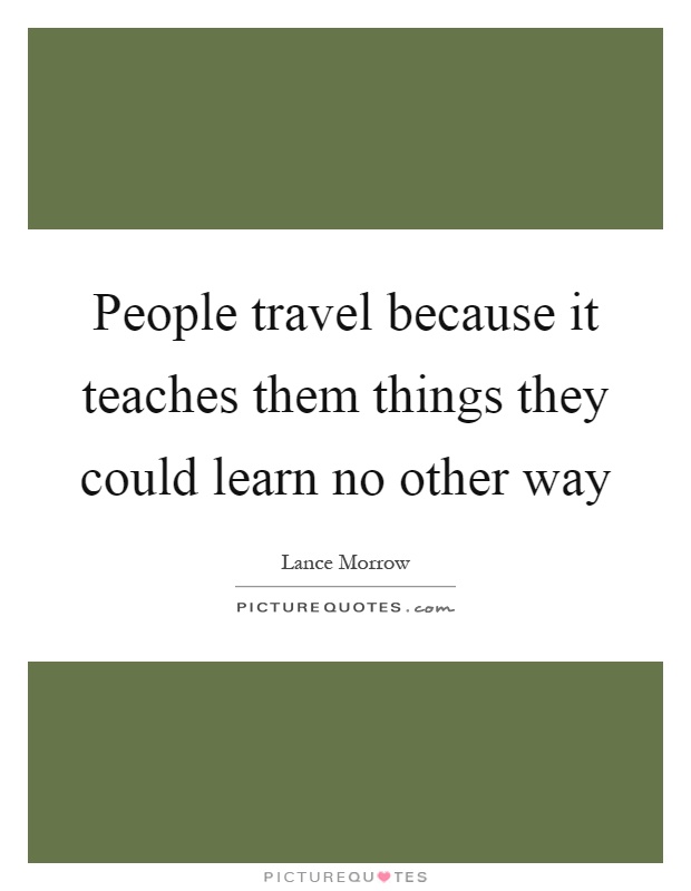 People travel because it teaches them things they could learn no other way Picture Quote #1