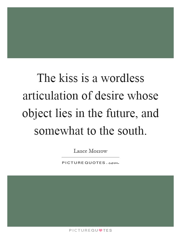 The kiss is a wordless articulation of desire whose object lies in the future, and somewhat to the south Picture Quote #1