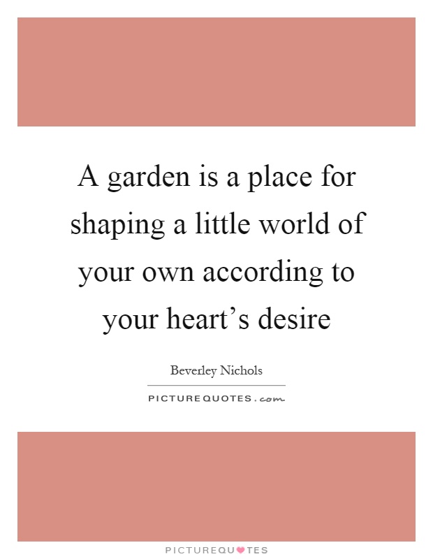 A garden is a place for shaping a little world of your own according to your heart's desire Picture Quote #1