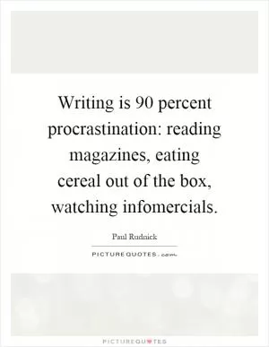 Writing is 90 percent procrastination: reading magazines, eating cereal out of the box, watching infomercials Picture Quote #1