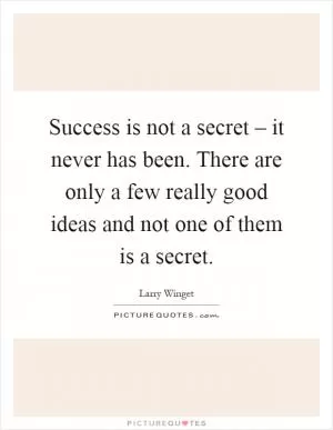 Success is not a secret – it never has been. There are only a few really good ideas and not one of them is a secret Picture Quote #1