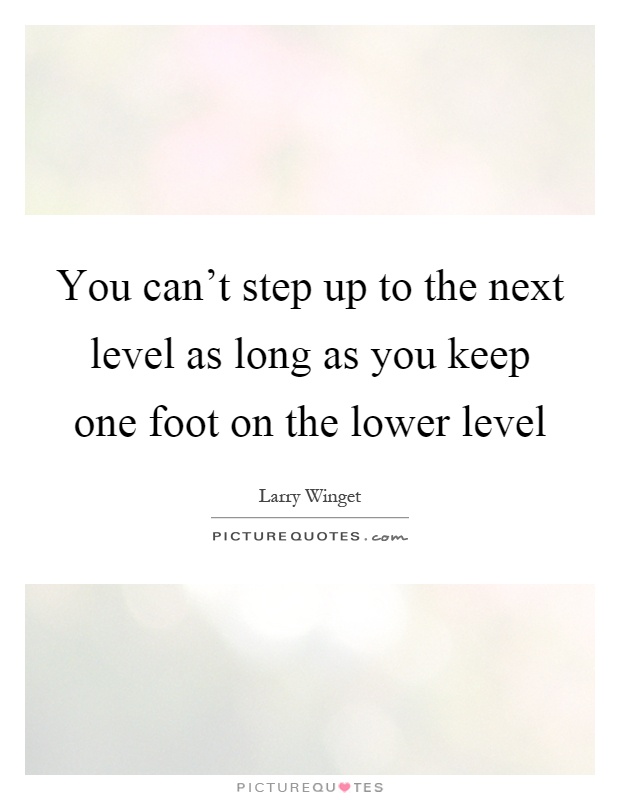 You can't step up to the next level as long as you keep one foot on the lower level Picture Quote #1