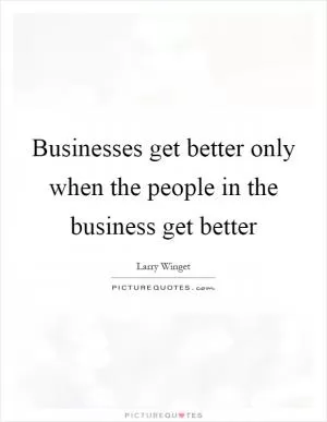 Businesses get better only when the people in the business get better Picture Quote #1