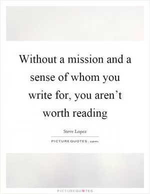 Without a mission and a sense of whom you write for, you aren’t worth reading Picture Quote #1