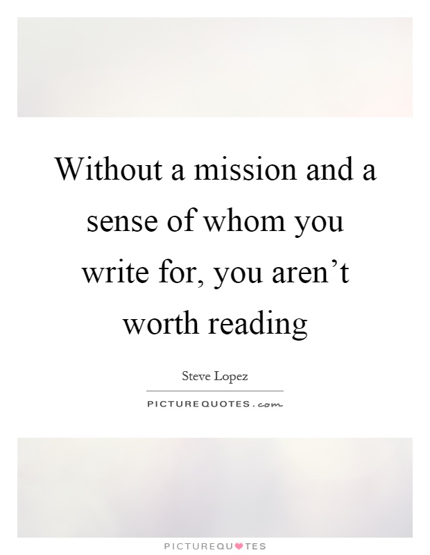 Without a mission and a sense of whom you write for, you aren't worth reading Picture Quote #1