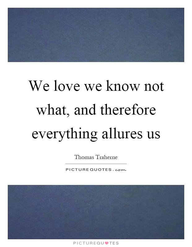 We love we know not what, and therefore everything allures us Picture Quote #1