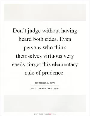 Don’t judge without having heard both sides. Even persons who think themselves virtuous very easily forget this elementary rule of prudence Picture Quote #1