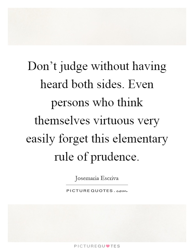 Don't judge without having heard both sides. Even persons who think themselves virtuous very easily forget this elementary rule of prudence Picture Quote #1