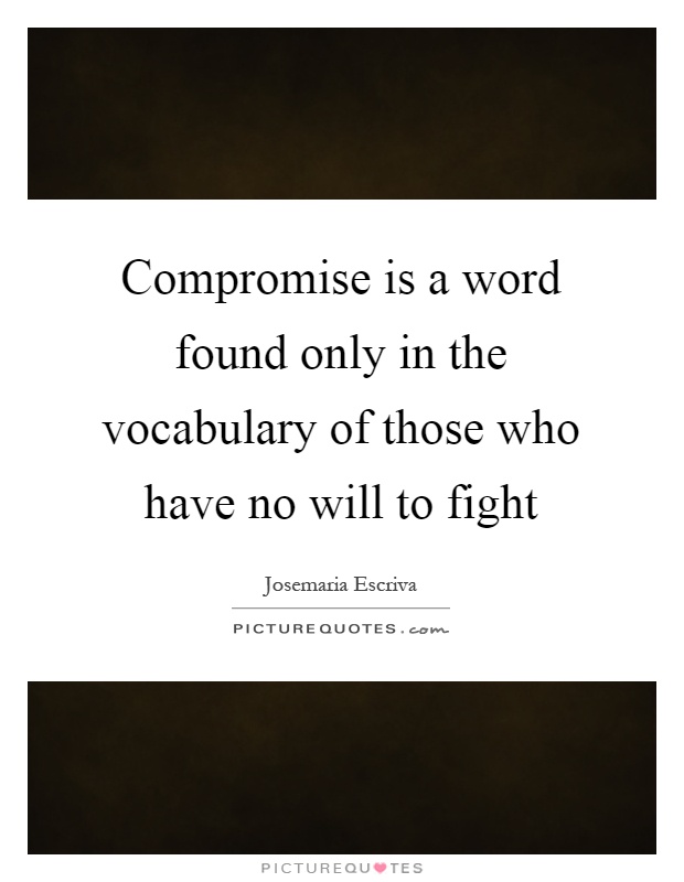 Compromise is a word found only in the vocabulary of those who have no will to fight Picture Quote #1