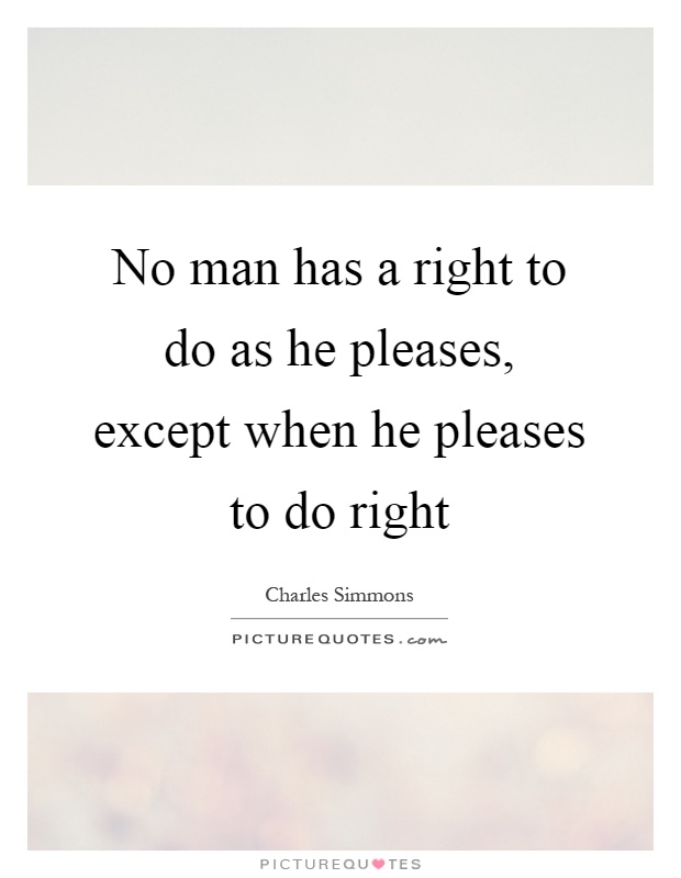 No man has a right to do as he pleases, except when he pleases to do right Picture Quote #1
