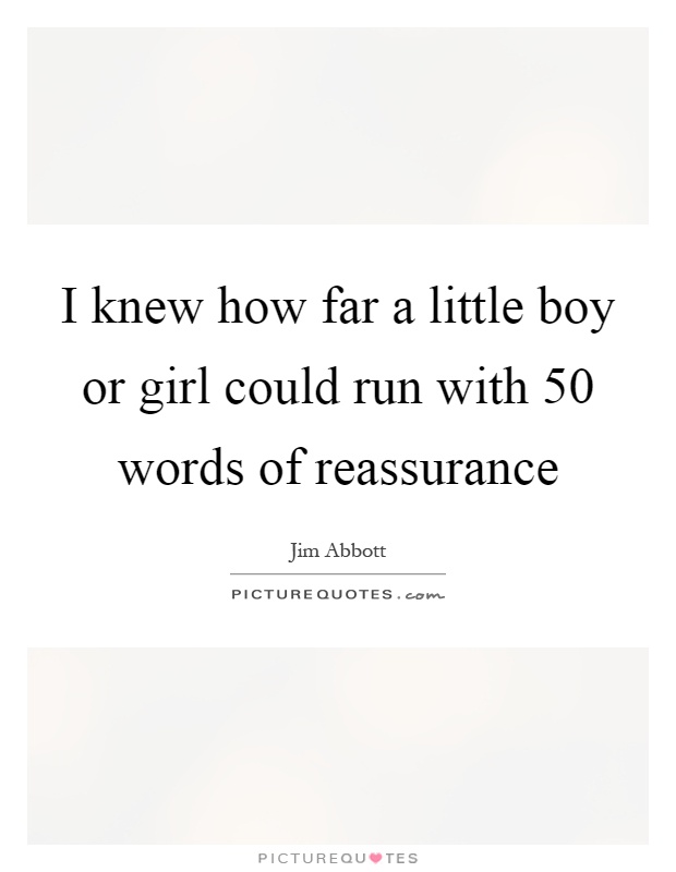 I knew how far a little boy or girl could run with 50 words of reassurance Picture Quote #1