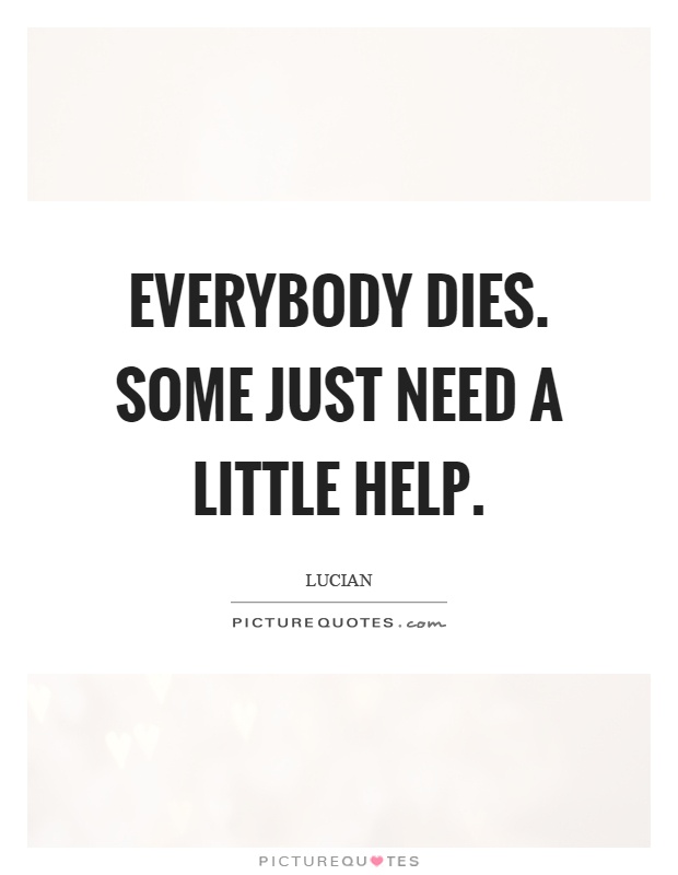 Everybody dies. Some just need a little help Picture Quote #1