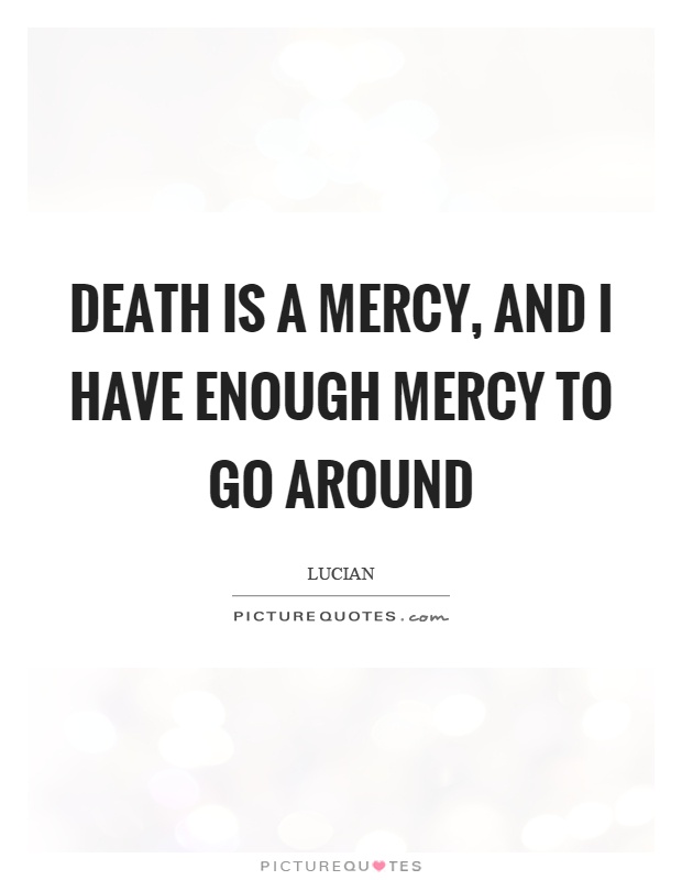 Death is a mercy, and I have enough mercy to go around Picture Quote #1