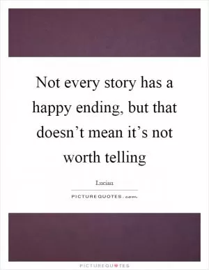 Not every story has a happy ending, but that doesn’t mean it’s not worth telling Picture Quote #1