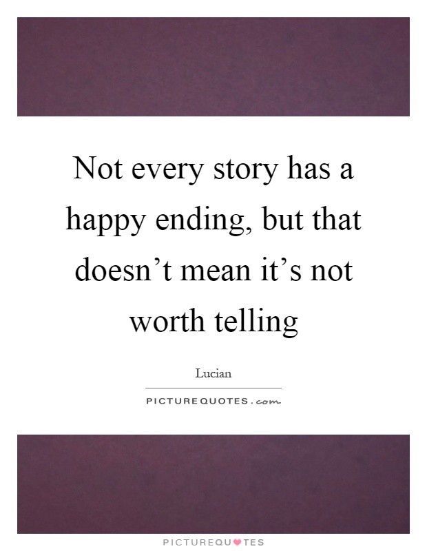 Not every story has a happy ending, but that doesn't mean it's not worth telling Picture Quote #1
