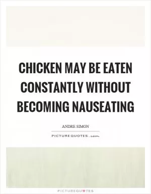 Chicken may be eaten constantly without becoming nauseating Picture Quote #1