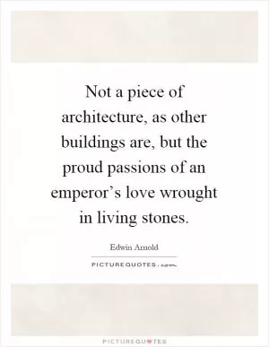 Not a piece of architecture, as other buildings are, but the proud passions of an emperor’s love wrought in living stones Picture Quote #1