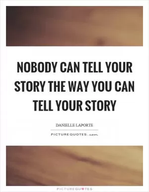 Nobody can tell your story the way you can tell your story Picture Quote #1