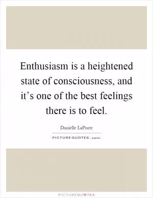 Enthusiasm is a heightened state of consciousness, and it’s one of the best feelings there is to feel Picture Quote #1