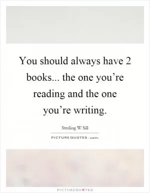 You should always have 2 books... the one you’re reading and the one you’re writing Picture Quote #1