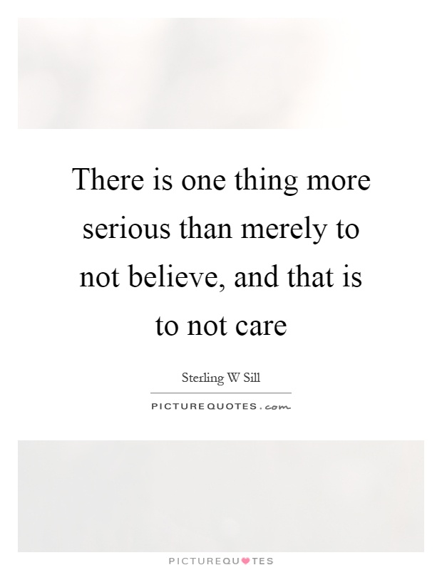 There is one thing more serious than merely to not believe, and that is to not care Picture Quote #1