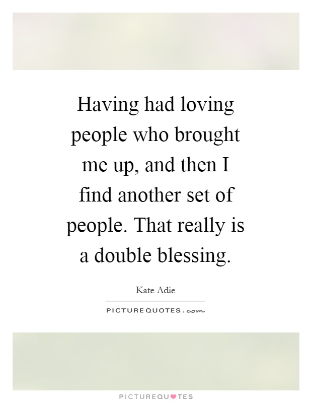 Having had loving people who brought me up, and then I find another set of people. That really is a double blessing Picture Quote #1