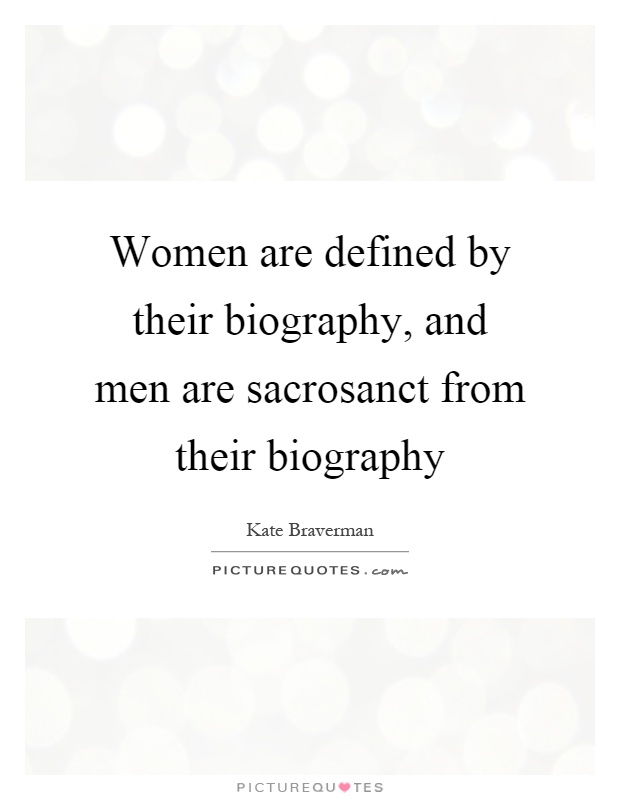 Women are defined by their biography, and men are sacrosanct from their biography Picture Quote #1