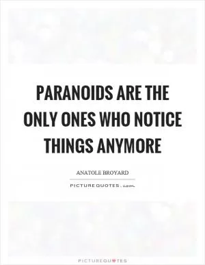 Paranoids are the only ones who notice things anymore Picture Quote #1