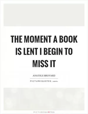 The moment a book is lent I begin to miss it Picture Quote #1