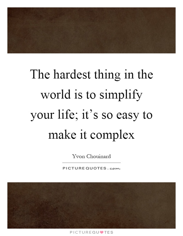 The hardest thing in the world is to simplify your life; it's so easy to make it complex Picture Quote #1